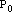 P with a subscript of 0